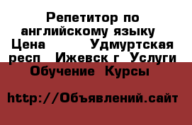 Репетитор по английскому языку › Цена ­ 200 - Удмуртская респ., Ижевск г. Услуги » Обучение. Курсы   